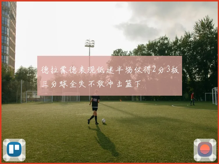 德拉蒙德表现低迷半场仅得2分3板三分球全失不敢冲击篮下