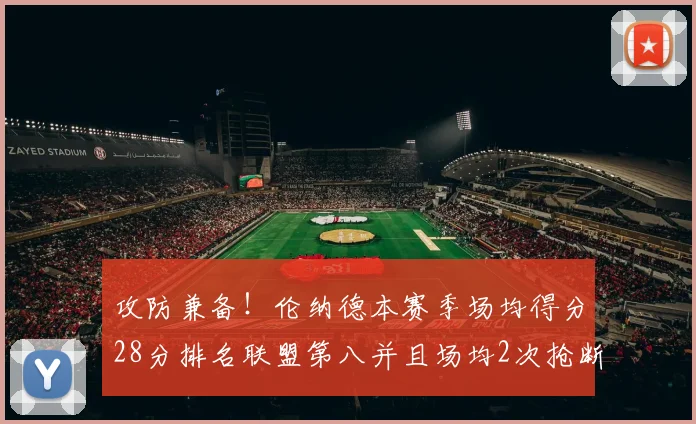 攻防兼备！伦纳德本赛季场均得分28分排名联盟第八并且场均2次抢断位列联盟第二