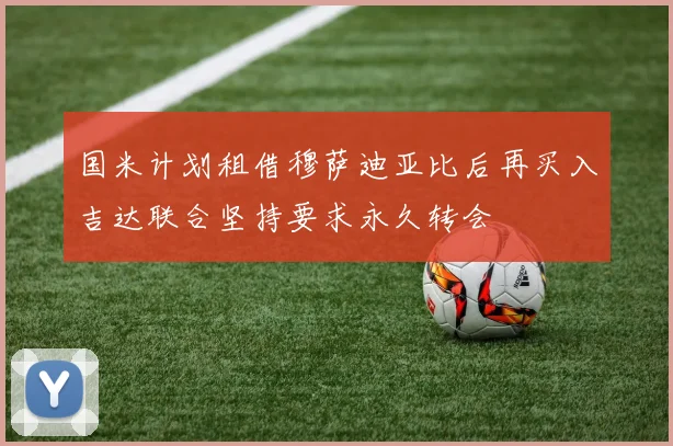 国米计划租借穆萨迪亚比后再买入吉达联合坚持要求永久转会