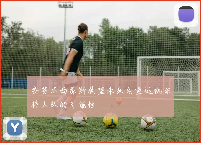 安芬尼西蒙斯展望未来或重返凯尔特人队的可能性
