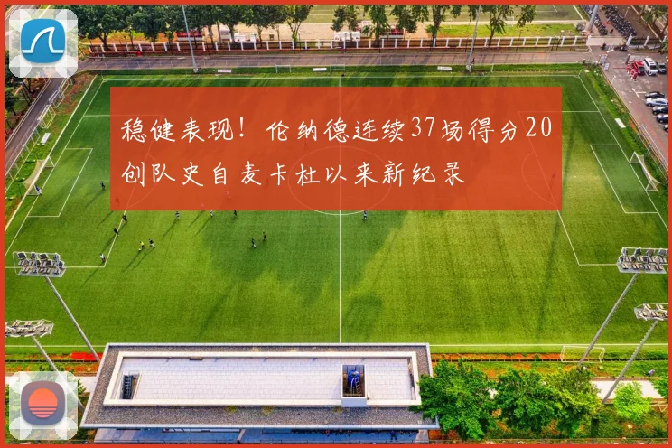 稳健表现！伦纳德连续37场得分20创队史自麦卡杜以来新纪录