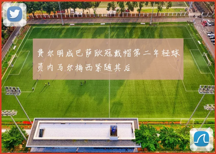 费尔明成巴萨欧冠戴帽第二年轻球员内马尔梅西紧随其后