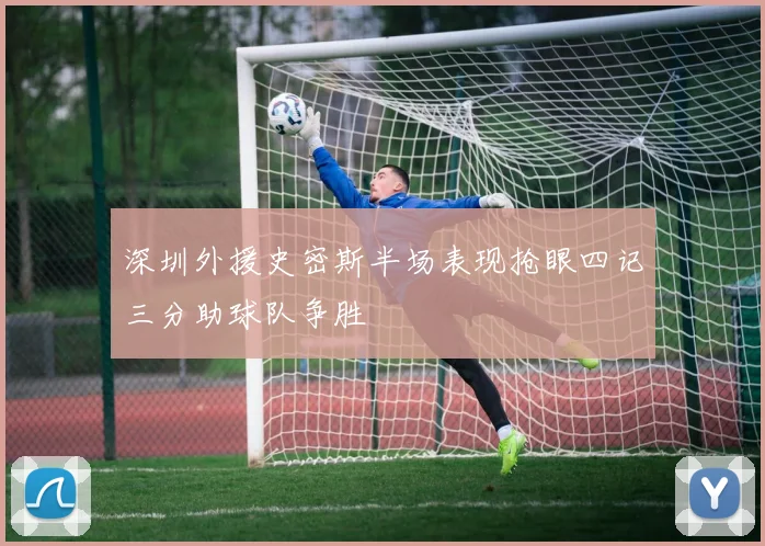 深圳外援史密斯半场表现抢眼四记三分助球队争胜