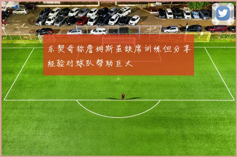 东契奇称詹姆斯虽缺席训练但分享经验对球队帮助巨大
