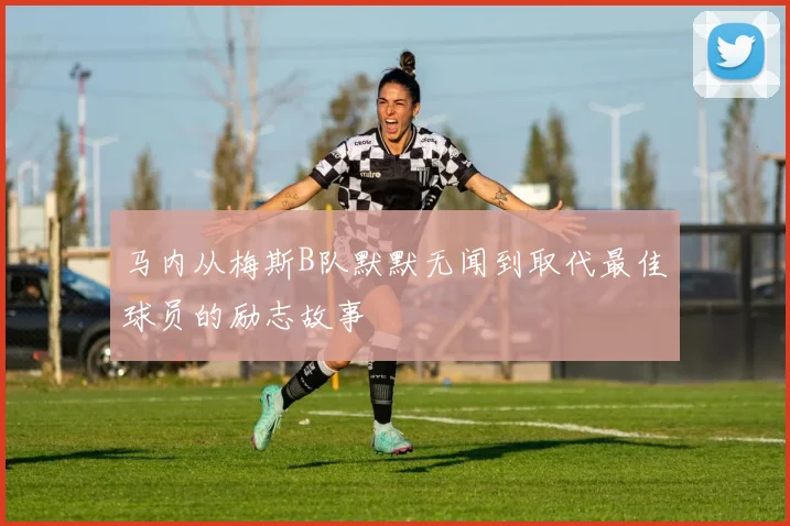 马内从梅斯B队默默无闻到取代最佳球员的励志故事