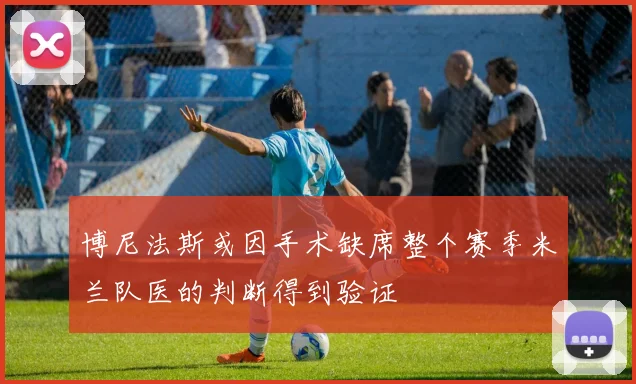 博尼法斯或因手术缺席整个赛季米兰队医的判断得到验证